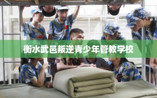 衡水武邑叛逆青少年管教学校