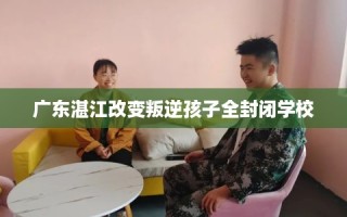 广东湛江改变叛逆孩子全封闭学校