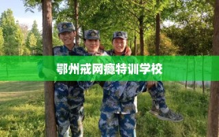 鄂州戒网瘾特训学校