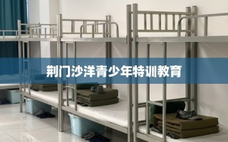 荆门沙洋青少年特训教育