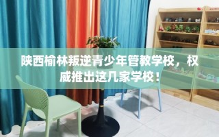 陕西榆林叛逆青少年管教学校，权威推出这几家学校！