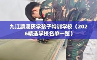 九江濂溪厌学孩子特训学校（2026精选学校名单一览）