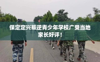 保定定兴叛逆青少年学校广受当地家长好评！