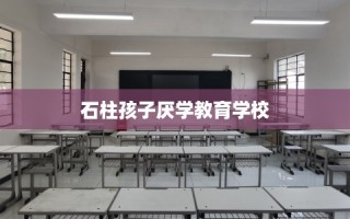 石柱孩子厌学教育学校
