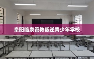 阜阳临泉管教叛逆青少年学校
