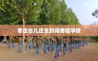 枣庄台儿庄全封闭寄宿学校