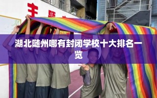 湖北随州哪有封闭学校十大排名一览