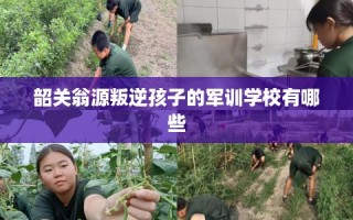 韶关翁源叛逆孩子的军训学校有哪些