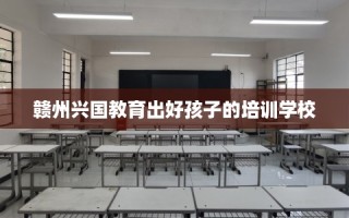 赣州兴国教育出好孩子的培训学校
