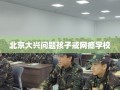 北京大兴问题孩子戒网瘾学校