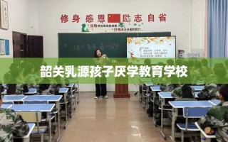 韶关乳源孩子厌学教育学校