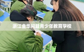 浙江金华问题青少年教育学校