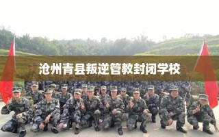 沧州青县叛逆管教封闭学校