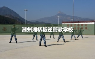 潮州湘桥叛逆管教学校