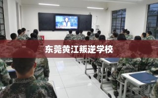 东莞黄江叛逆学校