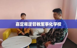 嘉定叛逆管教军事化学校