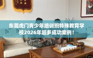 东莞虎门青少年培训班特殊教育学校2026年超多成功案例！