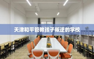 天津和平管教孩子叛逆的学校