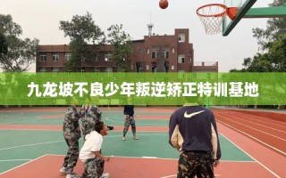 九龙坡不良少年叛逆矫正特训基地