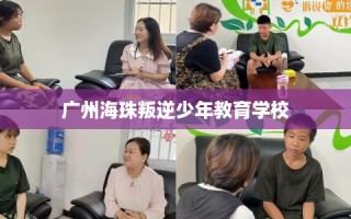 广州海珠叛逆少年教育学校