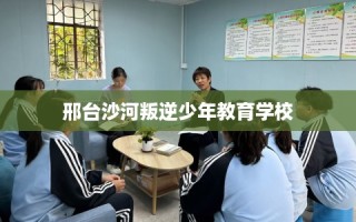 邢台沙河叛逆少年教育学校