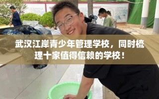 武汉江岸青少年管理学校，同时梳理十家值得信赖的学校！
