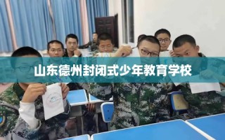 山东德州封闭式少年教育学校