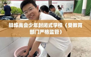蚌埠禹会少年封闭式学校（受教育部门严格监管）