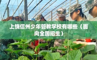 上饶信州少年管教学校有哪些（面向全国招生）