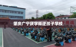 肇庆广宁厌学叛逆孩子学校