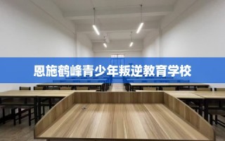 恩施鹤峰青少年叛逆教育学校