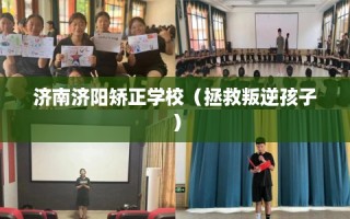 济南济阳矫正学校（拯救叛逆孩子）