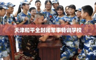 天津和平全封闭军事特训学校