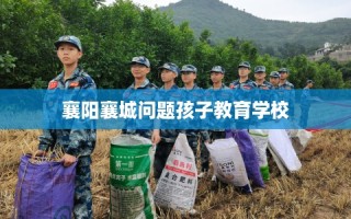 襄阳襄城问题孩子教育学校