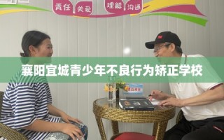 襄阳宜城青少年不良行为矫正学校