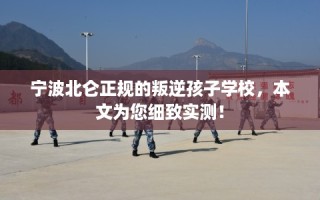 宁波北仑正规的叛逆孩子学校，本文为您细致实测！