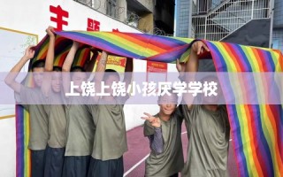 上饶上饶小孩厌学学校