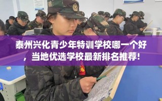 泰州兴化青少年特训学校哪一个好，当地优选学校最新排名推荐!
