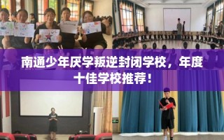 南通少年厌学叛逆封闭学校，年度十佳学校推荐！