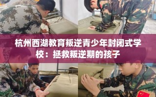杭州西湖教育叛逆青少年封闭式学校：拯救叛逆期的孩子