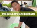 北京昌平不良少年军事管理学校