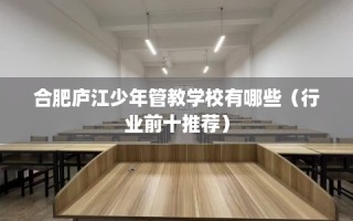 合肥庐江少年管教学校有哪些（行业前十推荐）