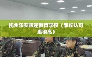 抚州乐安叛逆教育学校（家长认可度很高）