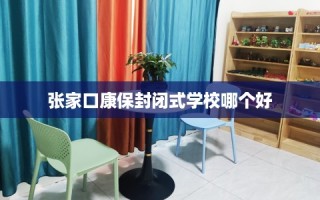 张家口康保封闭式学校哪个好