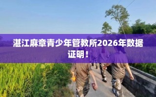 湛江麻章青少年管教所2026年数据证明！