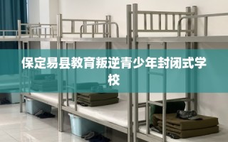 保定易县教育叛逆青少年封闭式学校