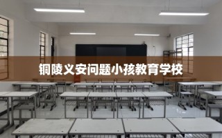铜陵义安问题小孩教育学校