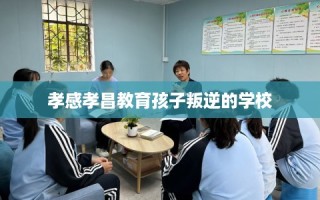 孝感孝昌教育孩子叛逆的学校