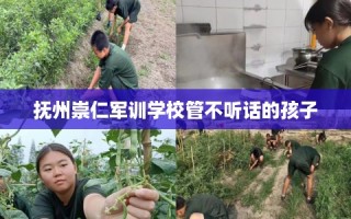 抚州崇仁军训学校管不听话的孩子