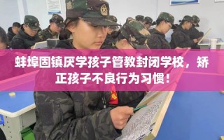 蚌埠固镇厌学孩子管教封闭学校，矫正孩子不良行为习惯！
